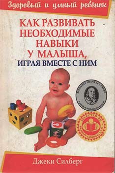 Джеки Силберг - Как развивать необходимые навыки у малыша, играя вместе с ним