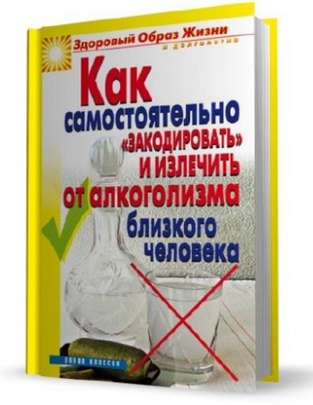 Как самостоятельно «закодировать» и излечить от алкоголизма близкого человека
