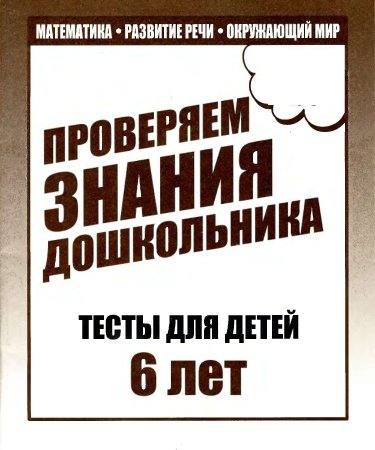 Проверяем знания дошкольника. Тесты для детей 6 лет (в 2-х частях)