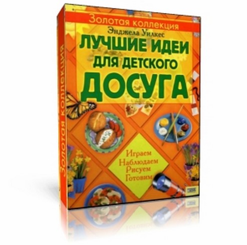 Лучшие идеи для детского досуга. Играем, наблюдаем, рисуем, готовим