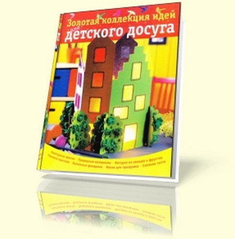 Золотая коллекция идей для детского досуга