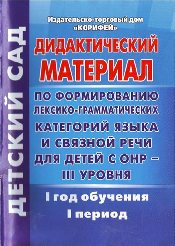 Дидактический материал по формированию лексико-грамматических категорий языка и связной речи для детей с ОНР – III уровня. 1 год. 1 период