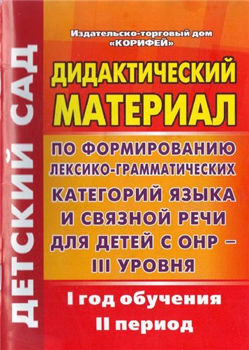 Дидактический материал по формированию лексико-грамматических категорий языка и связной речи для детей с ОНР – III уровня. 1 год. II период
