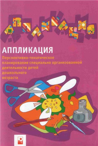 Аппликация: перспективно-тематическое планирование специально-организованной деятельности детей дошкольного возраста