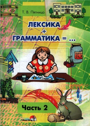 Лексика + Грамматика = …: Пособие по развитию лексико-грамматического строя речи у детей 4-6 лет: В 3 ч. Ч.2