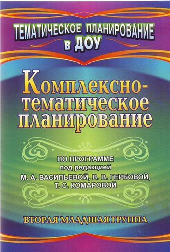 Комплексно-тематическое планирование по программе под редакцией М.А.Васильевой, В.В.Гербовой, Т.С.Комаровой. Вторая младшая группа