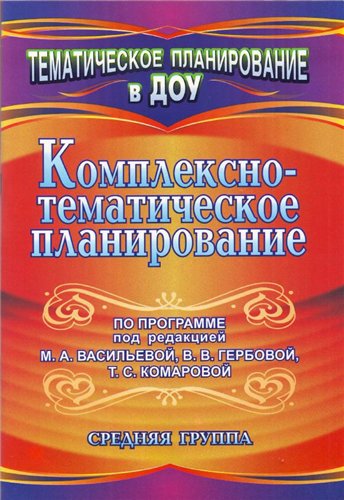Комплексно-тематическое планирование по программе под редакцией М.А.Васильевой, В.В.Гербовой, Т.С.Комаровой. Средняя группа