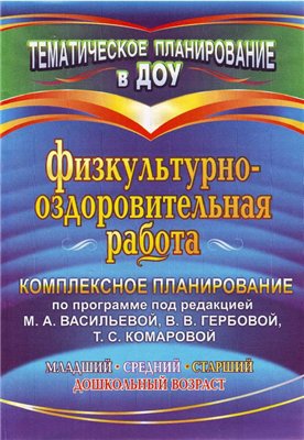 Физкультурно-оздоровительная работа: комплексное планирование по программе под редакцией М.А.Васильевой, В.В.Гербовой, Т.С.Комаровой