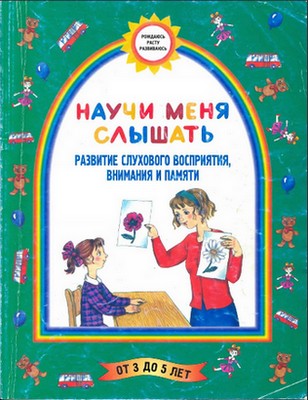 Научи меня слышать (Развитие слухового восприятия, внимания и памяти). Для детей 3-5 лет.