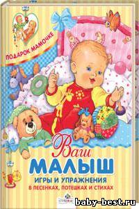 Ваш малыш: игры и упражнения в песенках, потешках и стихах.