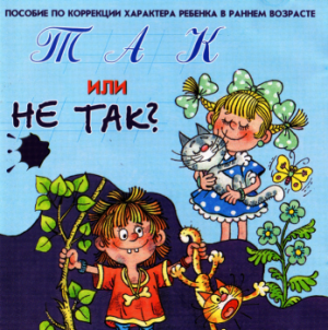 Так или не так? Пособие по коррекции характера ребенка в раннем возрасте