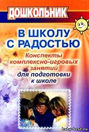 В школу с радостью: конспекты комплексно-игровых занятий с дошкольниками для психолога и воспитателя