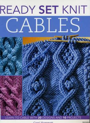 Ready Set Knit Cables: Learn to Cable with 20 Designs and 10 Projects