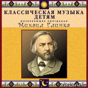 Классическая музыка детям. Развивающая программа. Михаил Глинка