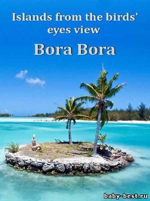 Острова с высоты птичьего полета Бора-Бора / Islands from the birds’ eyes view Bora Bora (2010) HDTV
