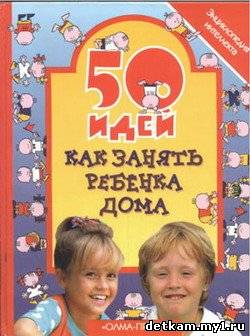 50 идей как занять ребенка дома. Энциклопедия интеллекта