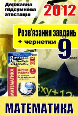 ДПА 2012. Математика. 9 клас Розв’язання завдань до збірника завдань для ДПА з математики