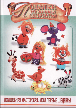 Поделки из яичной скорлупы.Волшебная мастерская.Мои первые шедевры. Поделки из яичной скорлупы.Волшебная мастерская.Мои первые шедевры.