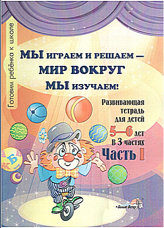 Мы играем и решаем - мир вокруг мы изучаем. Готовим ребёнка к школе. Развивающая тетрадь для детей 5-6 лет в 3 частях Мы играем и решаем - мир вокруг мы изучаем. Готовим ребёнка к школе. Развивающая тетрадь для детей 5-6 лет в 3 частях