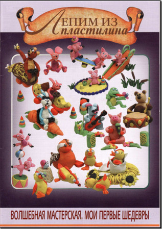 Лепим из пластилина.Волшебная мастерская.Мои первые шедевры.