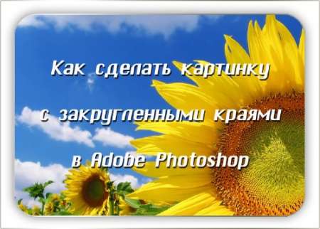 Видеоурок - Как сделать картинку с закругленными краями в Photoshop